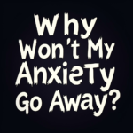 Why wont my anxiety go away?